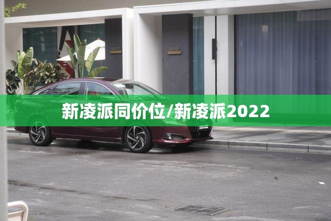 新凌派同价位/新凌派2022 新凌派同价位/新凌派2022