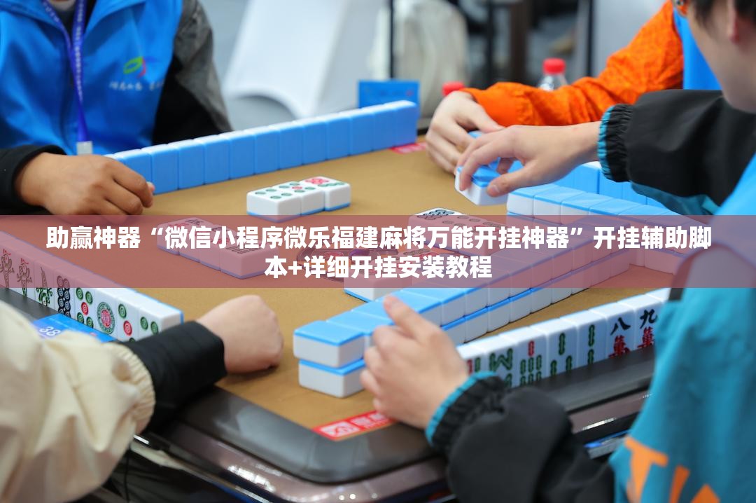 助赢神器“微信小程序微乐福建麻将万能开挂神器”开挂辅助脚本+详细开挂安装教程