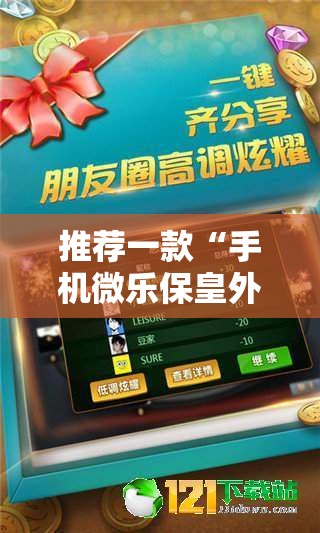 推荐一款“手机微乐保皇外卦辅助软件下载	”详细外挂透视辅助软件教程