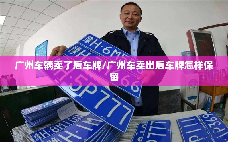 广州车辆卖了后车牌/广州车卖出后车牌怎样保留 广州车辆卖了后车牌/广州车卖出后车牌怎样保留