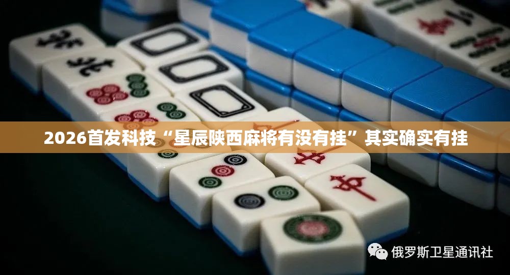 2026首发科技“星辰陕西麻将有没有挂	”其实确实有挂