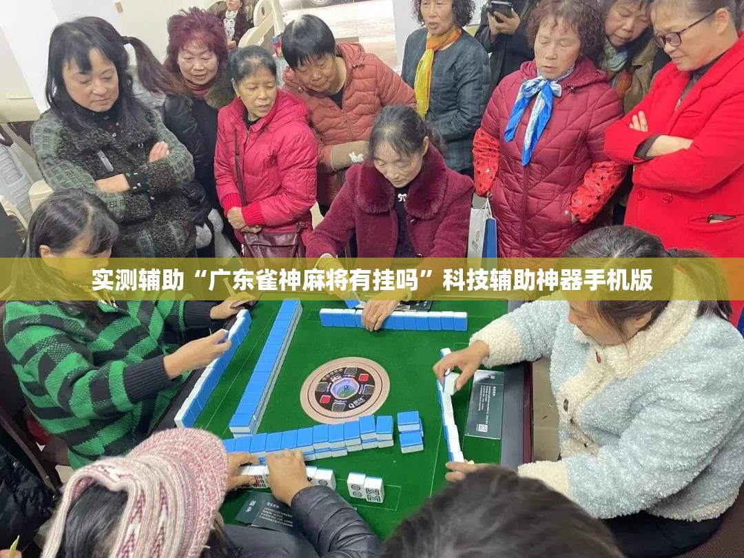 实测辅助“广东雀神麻将有挂吗”科技辅助神器手机版