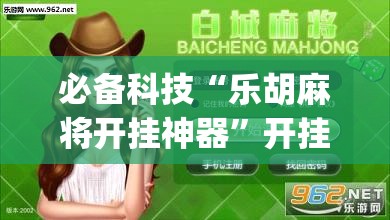 必备科技“乐胡麻将开挂神器”开挂(透视)最新辅助详细