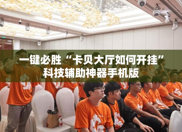 一键必胜“卡贝大厅如何开挂”科技辅助神器手机版