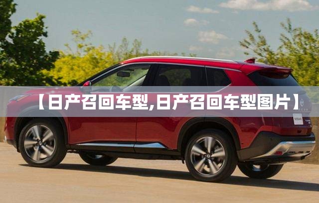 【日产召回车型,日产召回车型图片】