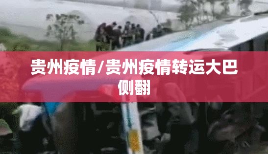 贵州疫情/贵州疫情转运大巴侧翻 贵州疫情/贵州疫情转运大巴侧翻