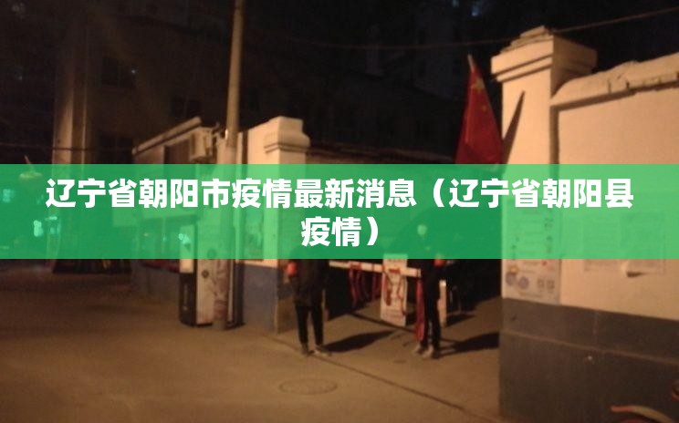 辽宁省朝阳市疫情最新消息(辽宁省朝阳县疫情) 辽宁省朝阳市疫情最新消息(辽宁省朝阳县疫情)