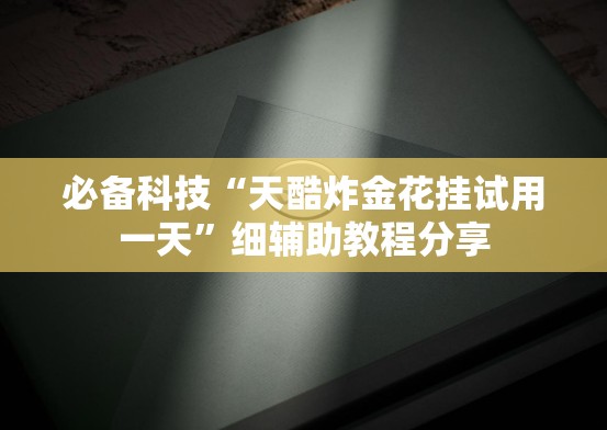 必备科技“天酷炸金花挂试用一天”细辅助教程分享