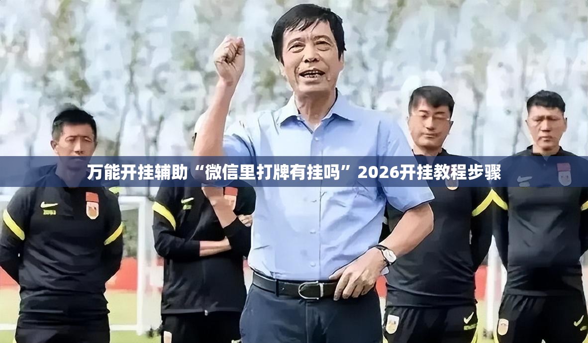 万能开挂辅助“微信里打牌有挂吗”2026开挂教程步骤