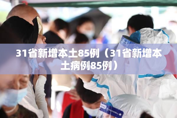 31省新增本土85例(31省新增本土病例85例) 31省新增本土85例(31省新增本土病例85例)