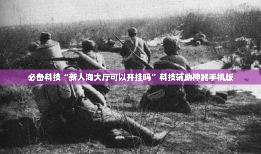 必备科技“新人海大厅可以开挂吗”科技辅助神器手机版