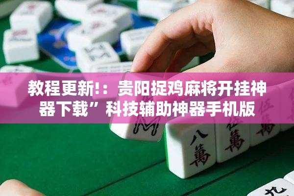 教程更新!：贵阳捉鸡麻将开挂神器下载	”科技辅助神器手机版