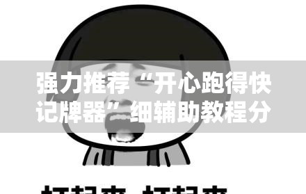 强力推荐“开心跑得快记牌器	”细辅助教程分享