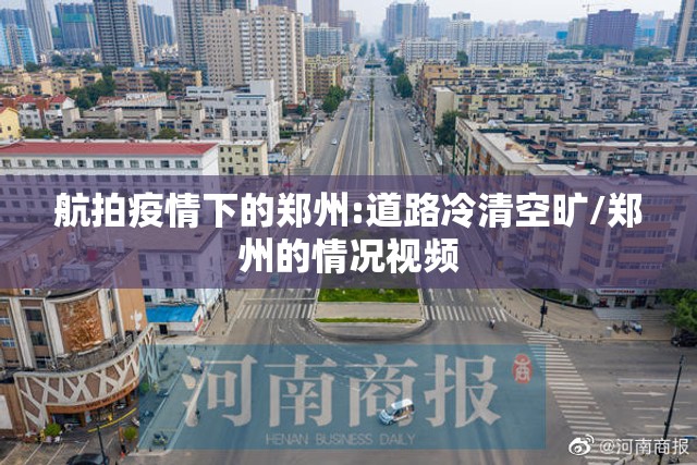 航拍疫情下的郑州:道路冷清空旷/郑州的情况视频 航拍疫情下的郑州:道路冷清空旷/郑州的情况视频
