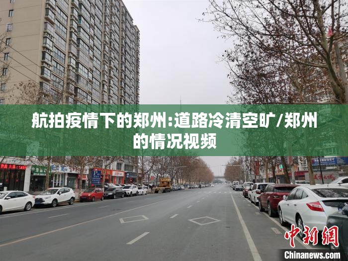 航拍疫情下的郑州:道路冷清空旷/郑州的情况视频 航拍疫情下的郑州:道路冷清空旷/郑州的情况视频