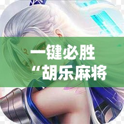 一键必胜“胡乐麻将有挂吗”2026开挂教程步骤