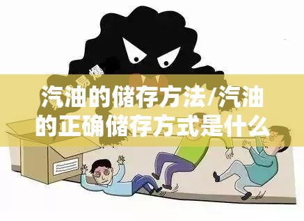 汽油的储存方法/汽油的正确储存方式是什么 汽油的储存方法/汽油的正确储存方式是什么