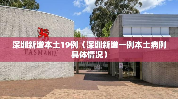深圳新增本土19例(深圳新增一例本土病例具体情况) 深圳新增本土19例(深圳新增一例本土病例具体情况)