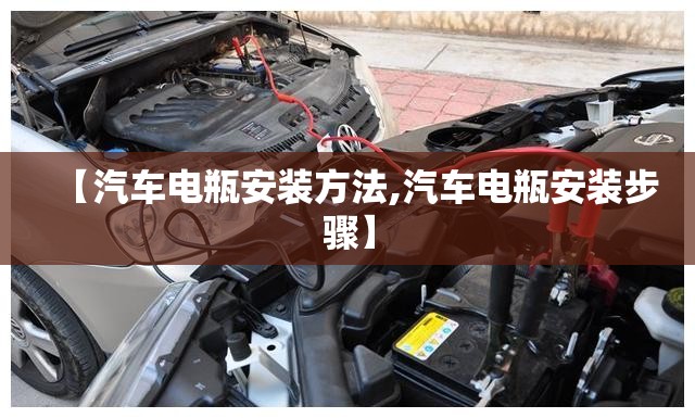 【汽车电瓶安装方法,汽车电瓶安装步骤】 【汽车电瓶安装方法,汽车电瓶安装步骤】