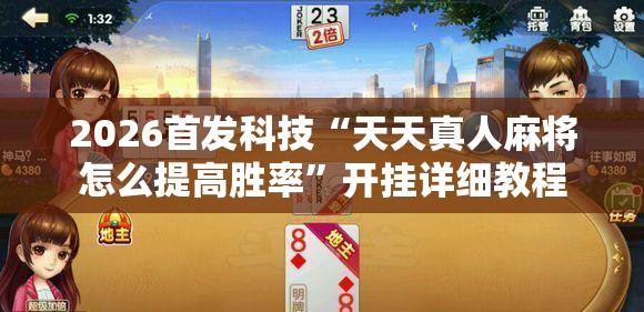 2026首发科技“天天真人麻将怎么提高胜率	”开挂详细教程