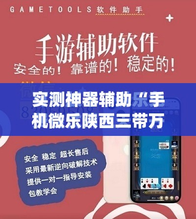实测神器辅助“手机微乐陕西三带万能开挂神器”(免费)开挂辅助教学(最新辅助开挂教程)