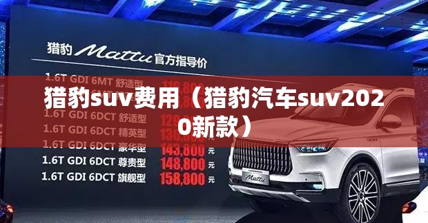 猎豹suv费用(猎豹汽车suv2020新款) 猎豹suv费用(猎豹汽车suv2020新款)