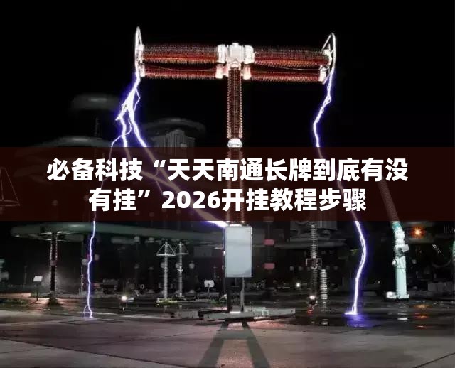 必备科技“天天南通长牌到底有没有挂”2026开挂教程步骤
