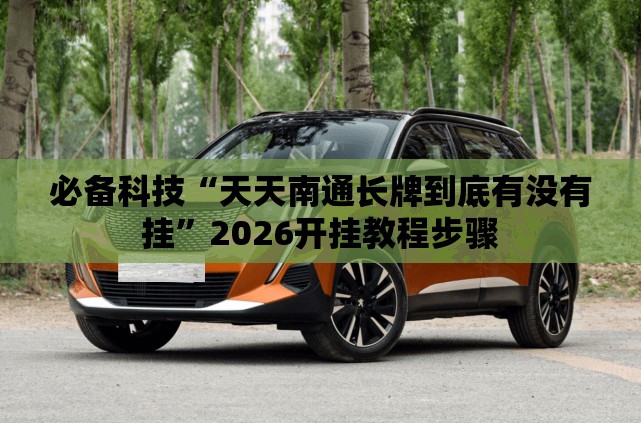 必备科技“天天南通长牌到底有没有挂	”2026开挂教程步骤