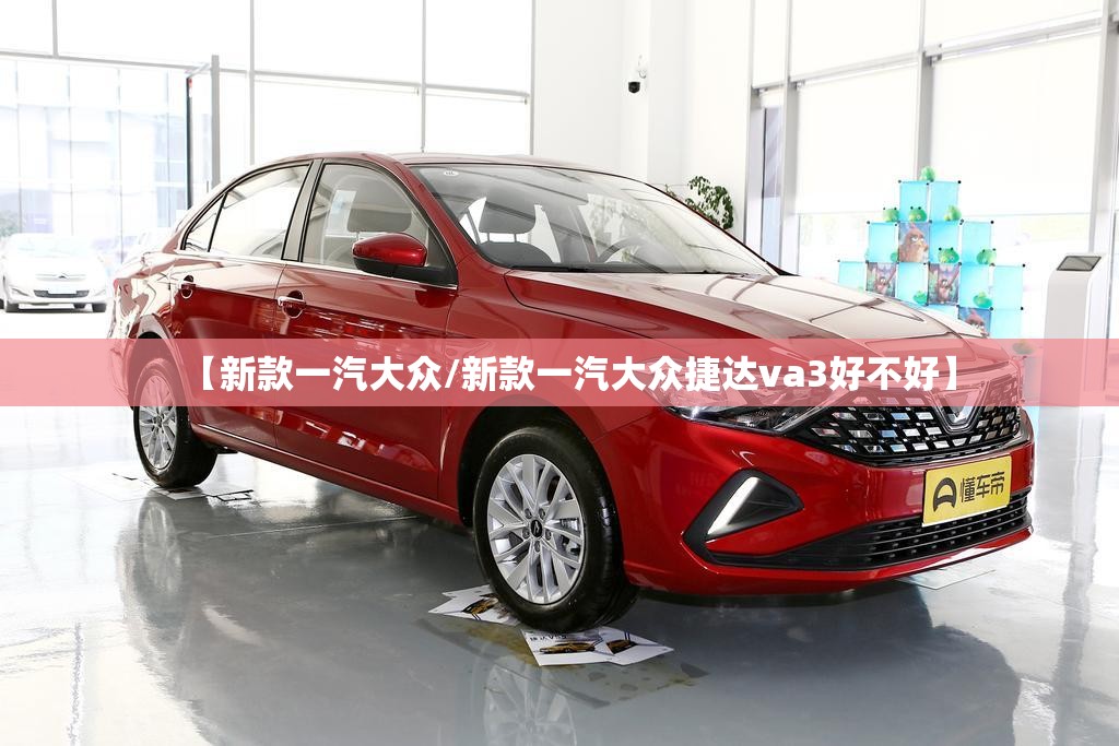 【新款一汽大众/新款一汽大众捷达va3好不好】 【新款一汽大众/新款一汽大众捷达va3好不好】