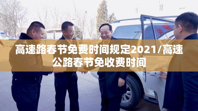 高速路春节免费时间规定2021/高速公路春节免收费时间 高速路春节免费时间规定2021/高速公路春节免收费时间