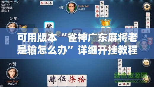 可用版本“雀神广东麻将老是输怎么办	”详细开挂教程