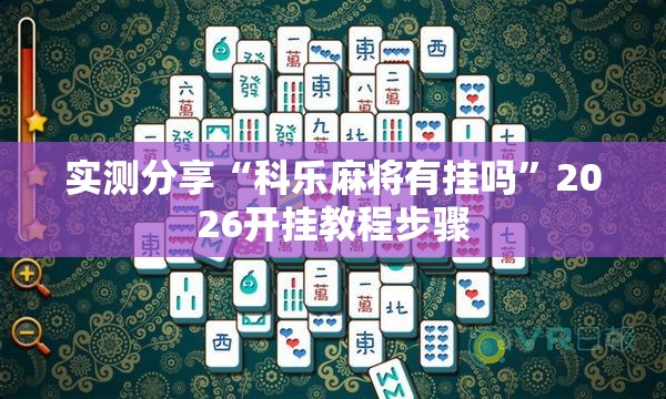实测分享“科乐麻将有挂吗”2026开挂教程步骤