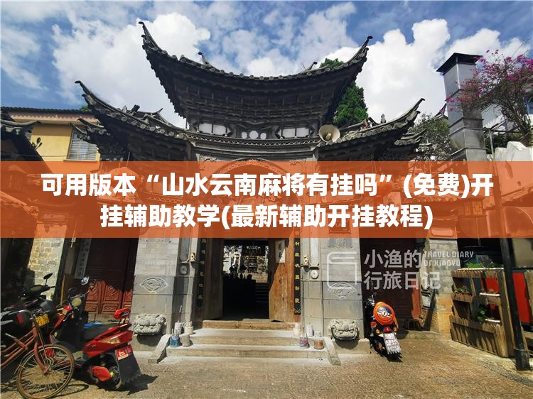 可用版本“山水云南麻将有挂吗	”(免费)开挂辅助教学(最新辅助开挂教程)