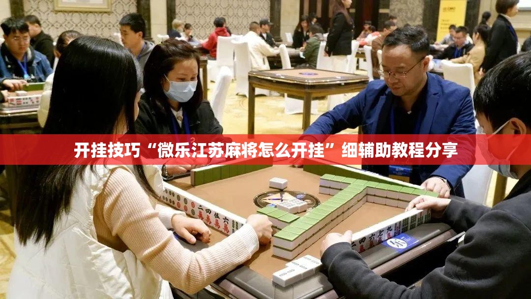 开挂技巧“微乐江苏麻将怎么开挂”细辅助教程分享