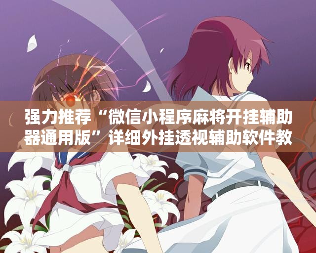 强力推荐“微信小程序麻将开挂辅助器通用版”详细外挂透视辅助软件教程