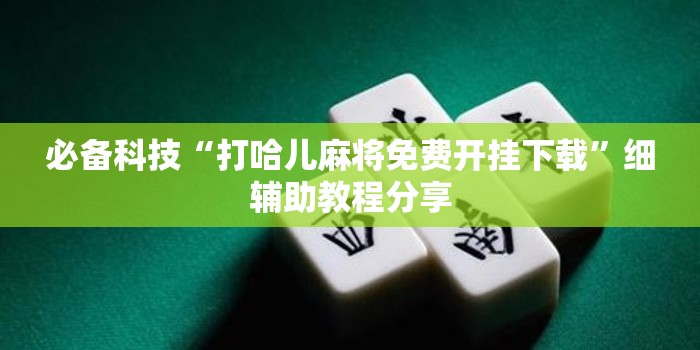 必备科技“打哈儿麻将免费开挂下载”细辅助教程分享