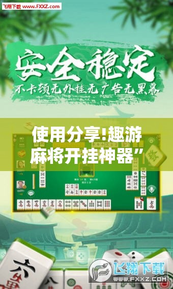 使用分享!趣游麻将开挂神器	”科技辅助神器手机版