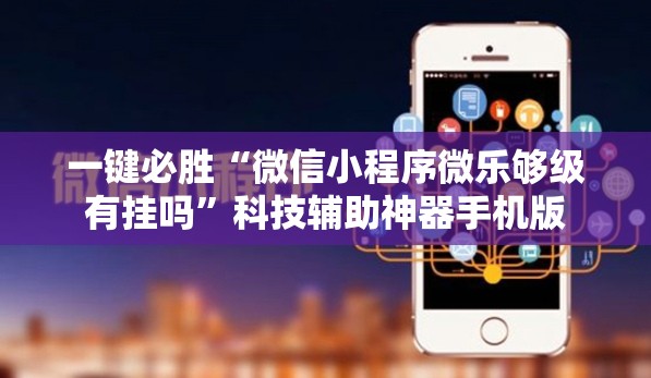 一键必胜“微信小程序微乐够级有挂吗”科技辅助神器手机版