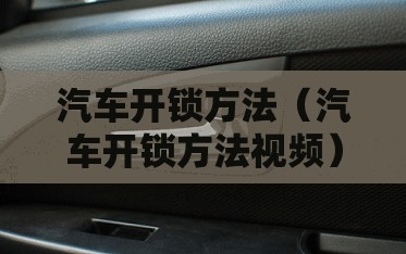 汽车开锁方法(汽车开锁方法视频) 汽车开锁方法(汽车开锁方法视频)