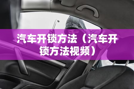 汽车开锁方法(汽车开锁方法视频) 汽车开锁方法(汽车开锁方法视频)