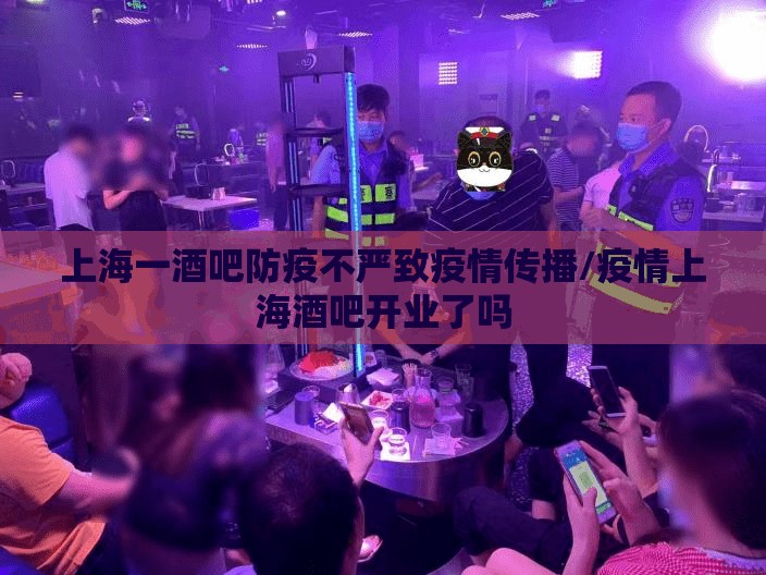 上海一酒吧防疫不严致疫情传播/疫情上海酒吧开业了吗 上海一酒吧防疫不严致疫情传播/疫情上海酒吧开业了吗