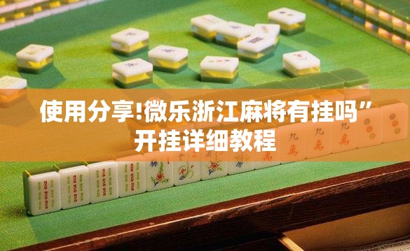 使用分享!微乐浙江麻将有挂吗”开挂详细教程
