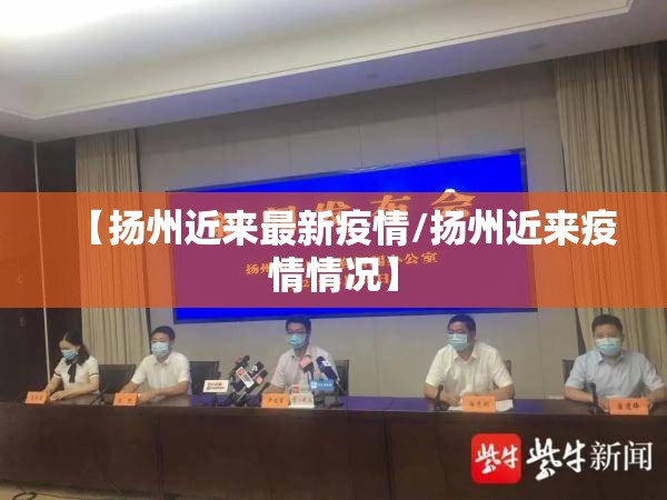 【扬州近来最新疫情/扬州近来疫情情况】 【扬州近来最新疫情/扬州近来疫情情况】