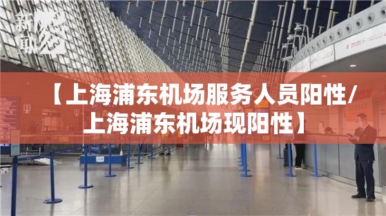 【上海浦东机场服务人员阳性/上海浦东机场现阳性】