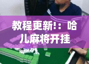 教程更新!：哈儿麻将开挂辅助器通用版”开挂(透视)辅助教程