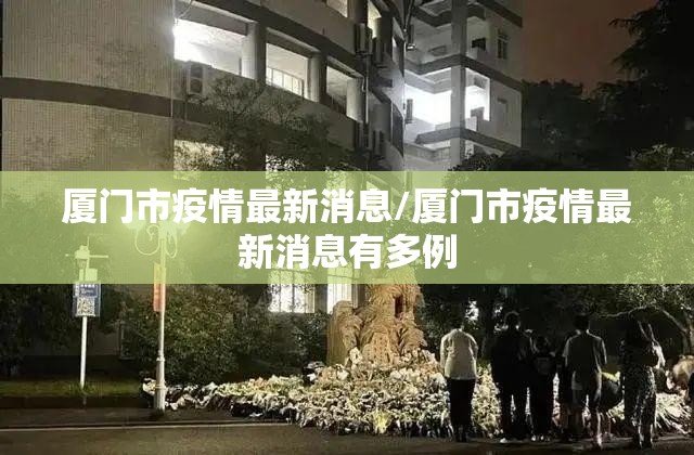 厦门市疫情最新消息/厦门市疫情最新消息有多例 厦门市疫情最新消息/厦门市疫情最新消息有多例