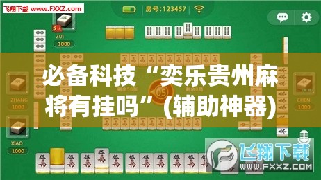 必备科技“奕乐贵州麻将有挂吗	”(辅助神器)开挂详细教程
