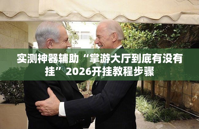 实测神器辅助“掌游大厅到底有没有挂”2026开挂教程步骤