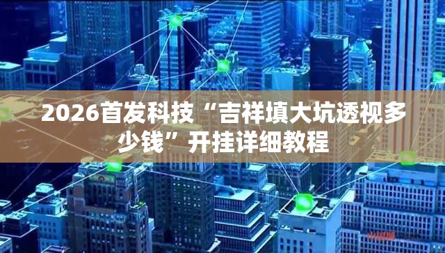2026首发科技“吉祥填大坑透视多少钱”开挂详细教程