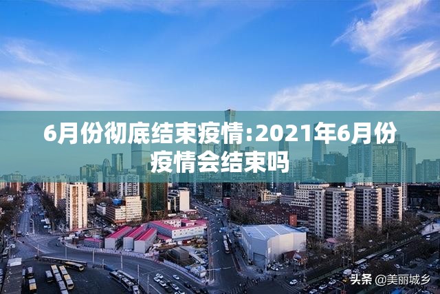 6月份彻底结束疫情:2021年6月份疫情会结束吗 6月份彻底结束疫情:2021年6月份疫情会结束吗